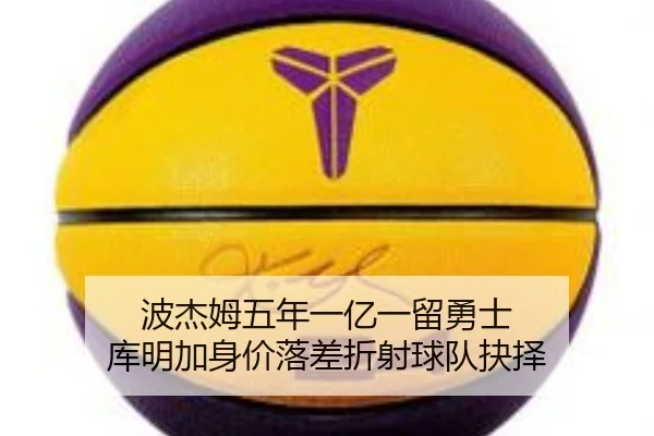 波杰姆五年一亿一留勇士 库明加身价落差折射球队抉择 - Xingkong
